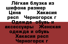 Лёгкая блузка из шифона размер 46-48 › Цена ­ 400 - Хакасия респ., Черногорск г. Одежда, обувь и аксессуары » Женская одежда и обувь   . Хакасия респ.,Черногорск г.